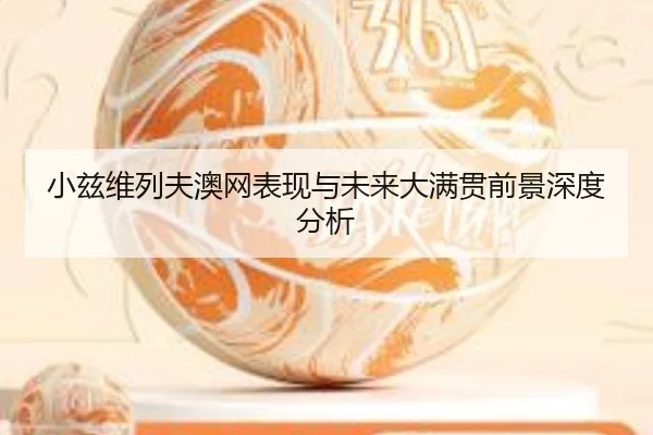 小兹维列夫澳网表现与未来大满贯前景深度分析